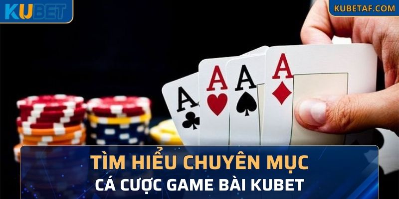 Tìm hiểu chuyên mục cá cược game bài KUBET là như thế nào