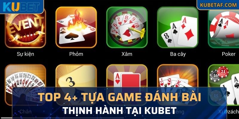 Top 4+ tựa game đánh bài thịnh hành nhất trong website KUBET