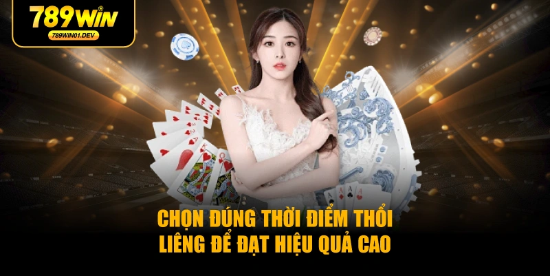 Chọn đúng thời điểm thổi liêng để đạt hiệu quả cao