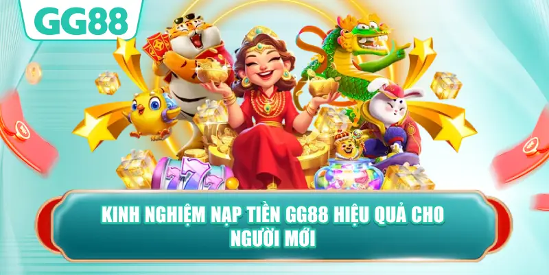 Kinh Nghiệm Nạp Tiền GG88 Hiệu Quả Cho Người Mới