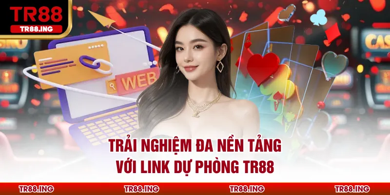 Trải nghiệm đa nền tảng với Link Dự Phòng TR88