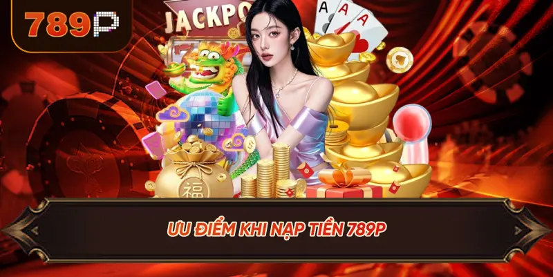 Ưu Điểm Khi Nạp Tiền 789P