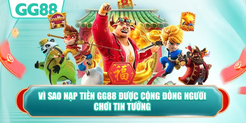 Vì Sao Nạp Tiền GG88 Được Cộng Đồng Người Chơi Tin Tưởng