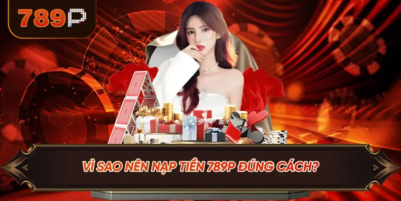 Vì Sao Nên Nạp Tiền 789P Đúng Cách?