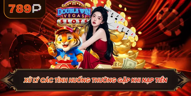 Xử Lý Các Tình Huống Thường Gặp Khi Nạp Tiền